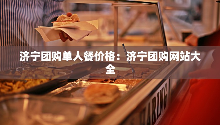 济宁团购单人餐价格：济宁团购网站大全