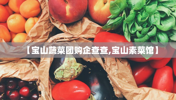 【宝山蔬菜团购企查查,宝山素菜馆】